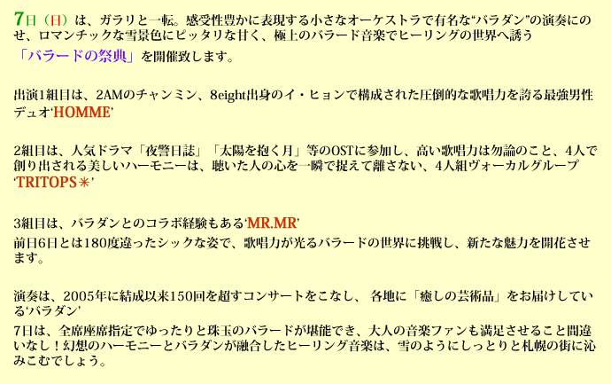 7日(日)は、ガラリと一転。感受性豊かに表現する小さなオーケストラで有名な“バラダン”の演奏にのせ、ロマンチックな雪景色にピッタリな甘く、極上のバラード音楽でヒーリングの世界へ誘う「バラードの祭典」を開催致します。