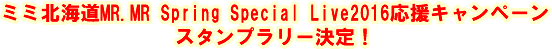 ミミ北海道MR.MR Speing Special Live2016応援キャンペーン スタンプラリー決定!