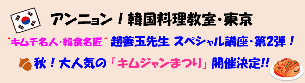 アンニョン!韓国料理教室・東京 “キムチ名人・韓食名匠“ 趙善玉先生 スペシャル講座・第2弾! 秋!大人気の 「キムジャンまつり」 開催決定!!