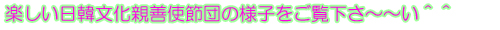 楽しい日韓文化親善使節団の様子をご覧下さ～～い＾＾